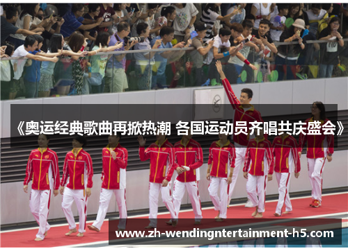 《奥运经典歌曲再掀热潮 各国运动员齐唱共庆盛会》