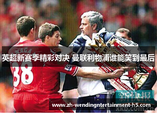 英超新赛季精彩对决 曼联利物浦谁能笑到最后