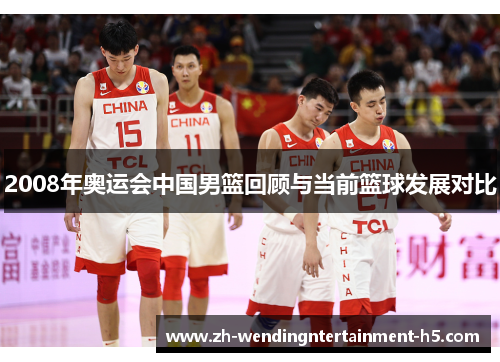 2008年奥运会中国男篮回顾与当前篮球发展对比 2008年奥运会中国男篮回顾与当前篮球发展对比