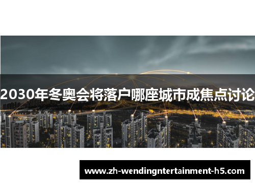 2030年冬奥会将落户哪座城市成焦点讨论