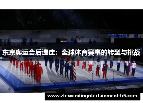 东京奥运会后遗症:全球体育赛事的转型与挑战 东京奥运会后遗症:全球体育赛事的转型与挑战