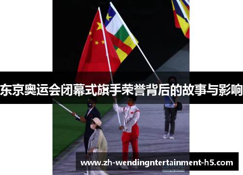 东京奥运会闭幕式旗手荣誉背后的故事与影响 东京奥运会闭幕式旗手荣誉背后的故事与影响